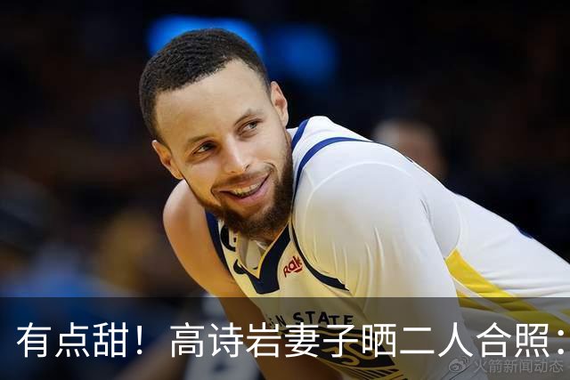 有点甜！高诗岩妻子晒二人合照：最近 平平淡淡才是真